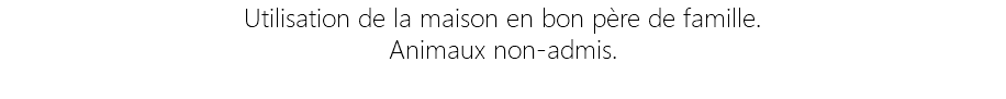 Utilisation de la maison en bon père de famille. Animaux non-admis.